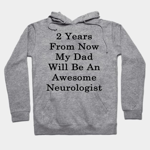 2 Years From Now My Dad Will Be An Awesome Neurologist Hoodie by supernova23